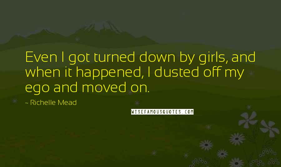 Richelle Mead Quotes: Even I got turned down by girls, and when it happened, I dusted off my ego and moved on.