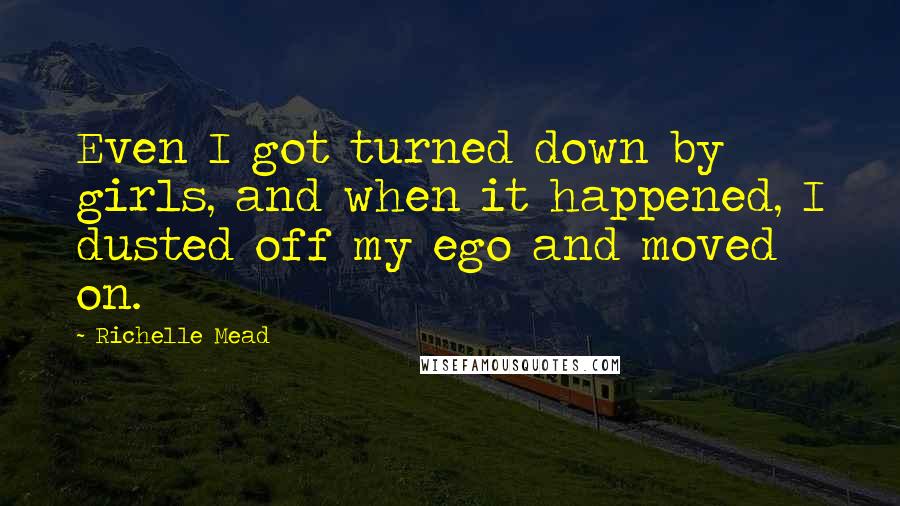 Richelle Mead Quotes: Even I got turned down by girls, and when it happened, I dusted off my ego and moved on.