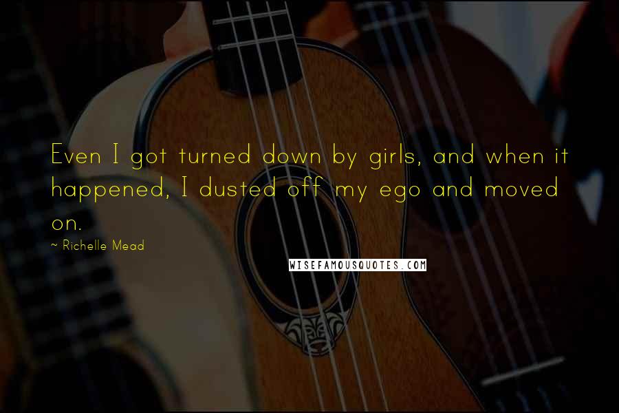 Richelle Mead Quotes: Even I got turned down by girls, and when it happened, I dusted off my ego and moved on.