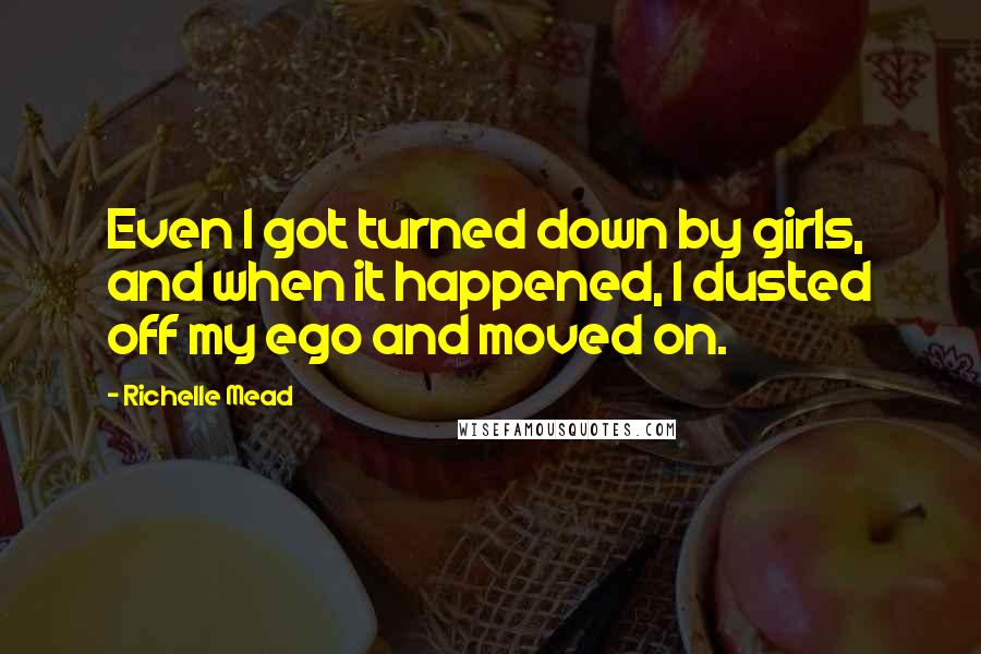 Richelle Mead Quotes: Even I got turned down by girls, and when it happened, I dusted off my ego and moved on.