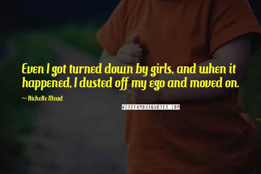 Richelle Mead Quotes: Even I got turned down by girls, and when it happened, I dusted off my ego and moved on.