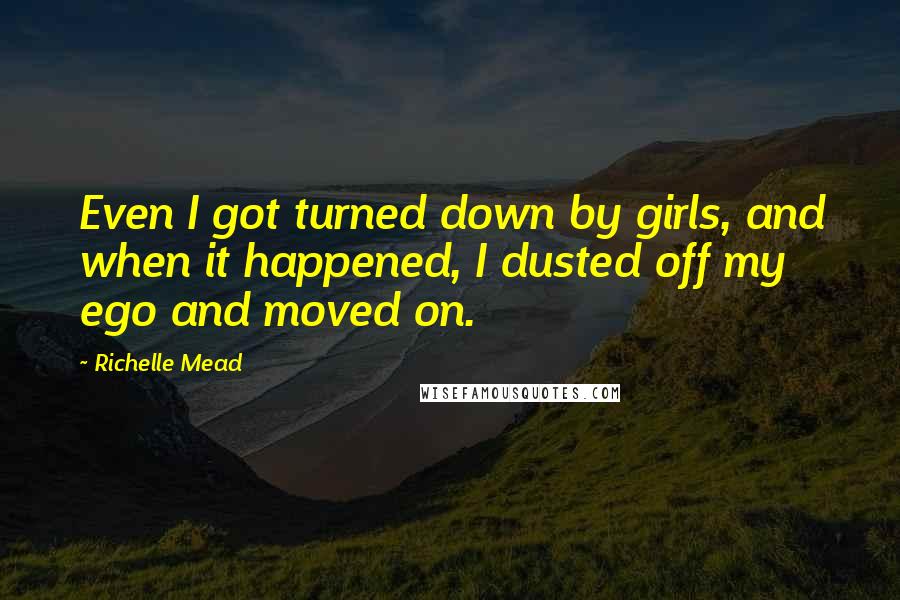 Richelle Mead Quotes: Even I got turned down by girls, and when it happened, I dusted off my ego and moved on.