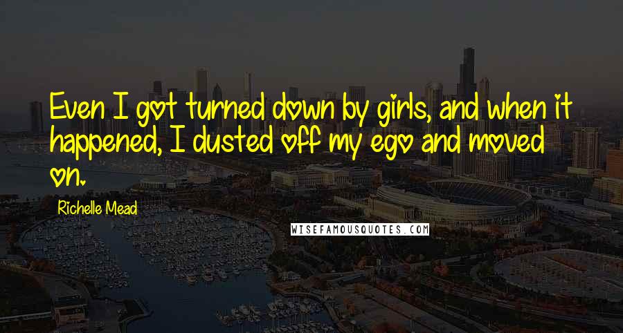 Richelle Mead Quotes: Even I got turned down by girls, and when it happened, I dusted off my ego and moved on.