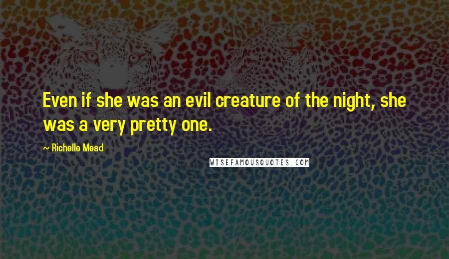 Richelle Mead Quotes: Even if she was an evil creature of the night, she was a very pretty one.