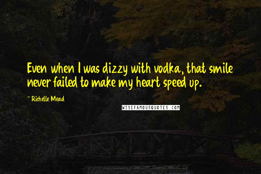 Richelle Mead Quotes: Even when I was dizzy with vodka, that smile never failed to make my heart speed up.