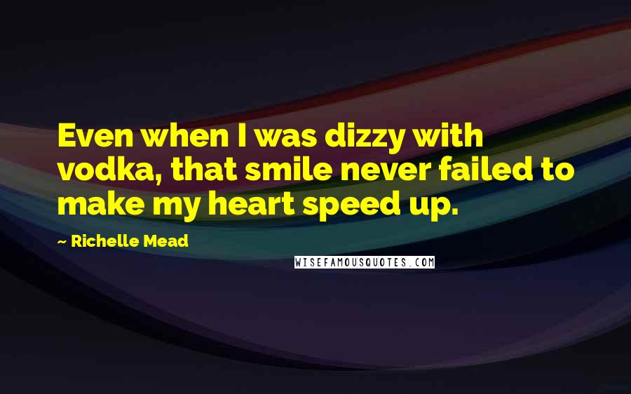 Richelle Mead Quotes: Even when I was dizzy with vodka, that smile never failed to make my heart speed up.
