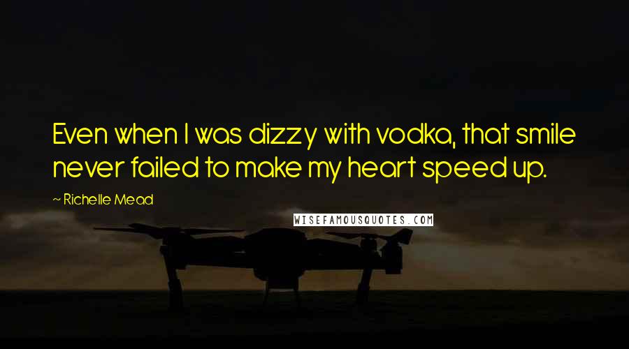 Richelle Mead Quotes: Even when I was dizzy with vodka, that smile never failed to make my heart speed up.