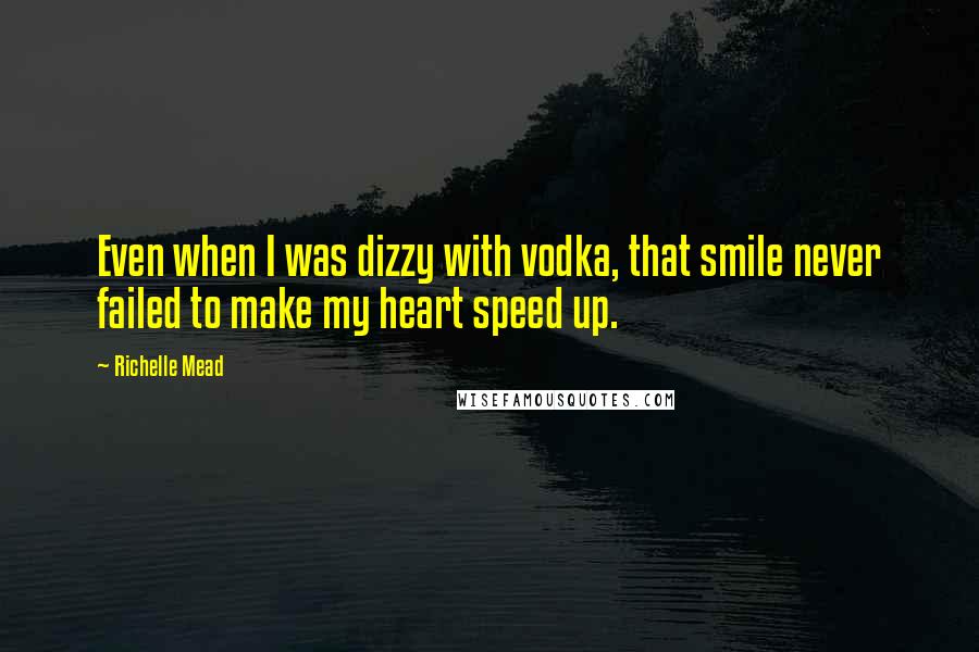 Richelle Mead Quotes: Even when I was dizzy with vodka, that smile never failed to make my heart speed up.