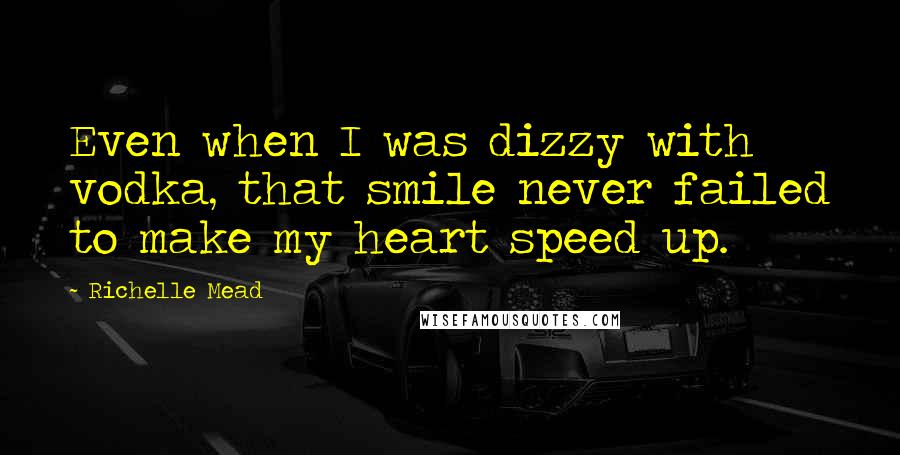 Richelle Mead Quotes: Even when I was dizzy with vodka, that smile never failed to make my heart speed up.