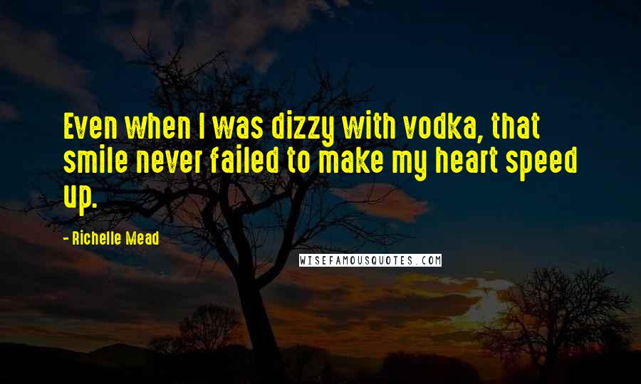 Richelle Mead Quotes: Even when I was dizzy with vodka, that smile never failed to make my heart speed up.