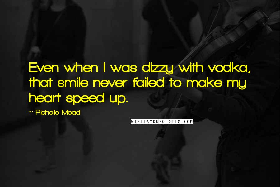 Richelle Mead Quotes: Even when I was dizzy with vodka, that smile never failed to make my heart speed up.