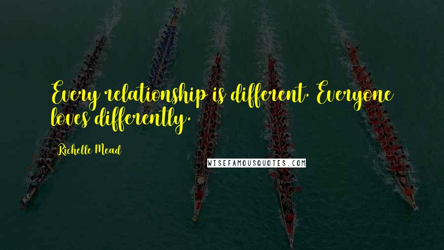 Richelle Mead Quotes: Every relationship is different. Everyone loves differently.