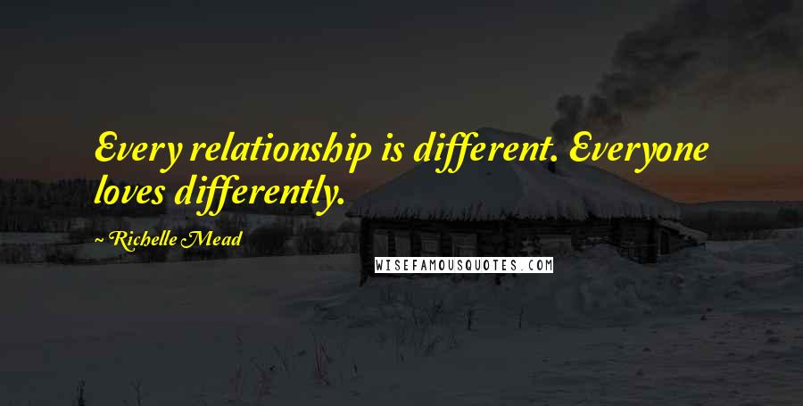 Richelle Mead Quotes: Every relationship is different. Everyone loves differently.