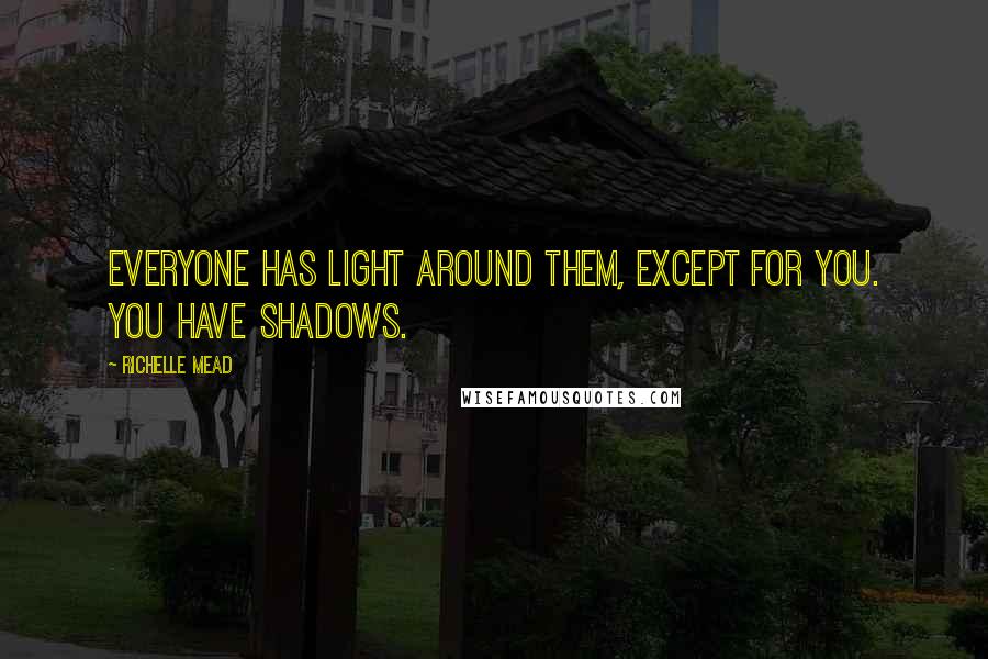 Richelle Mead Quotes: Everyone has light around them, except for you. You have shadows.