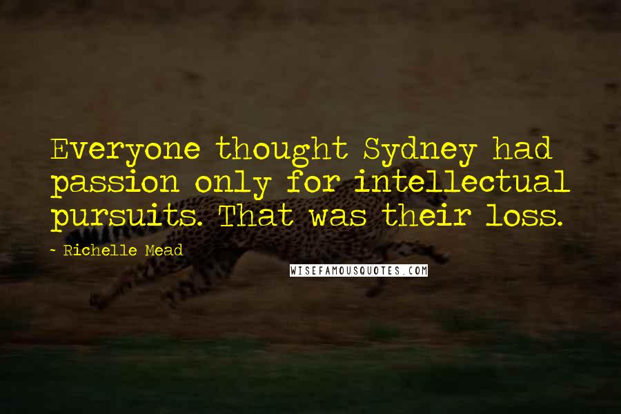 Richelle Mead Quotes: Everyone thought Sydney had passion only for intellectual pursuits. That was their loss.