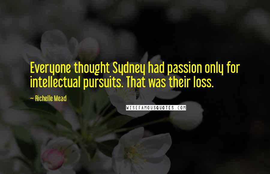 Richelle Mead Quotes: Everyone thought Sydney had passion only for intellectual pursuits. That was their loss.