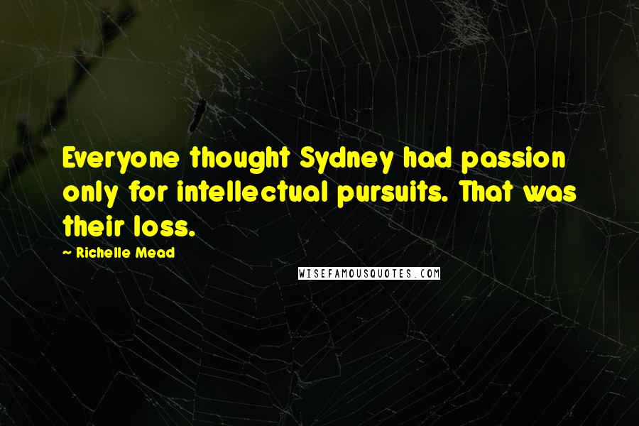 Richelle Mead Quotes: Everyone thought Sydney had passion only for intellectual pursuits. That was their loss.