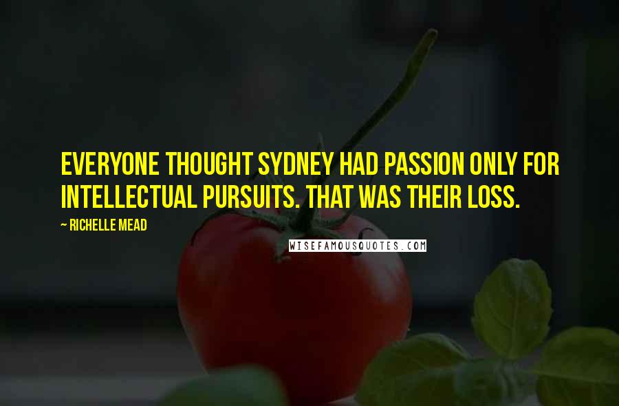 Richelle Mead Quotes: Everyone thought Sydney had passion only for intellectual pursuits. That was their loss.