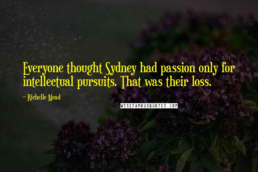 Richelle Mead Quotes: Everyone thought Sydney had passion only for intellectual pursuits. That was their loss.