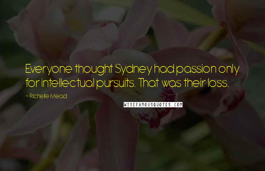 Richelle Mead Quotes: Everyone thought Sydney had passion only for intellectual pursuits. That was their loss.