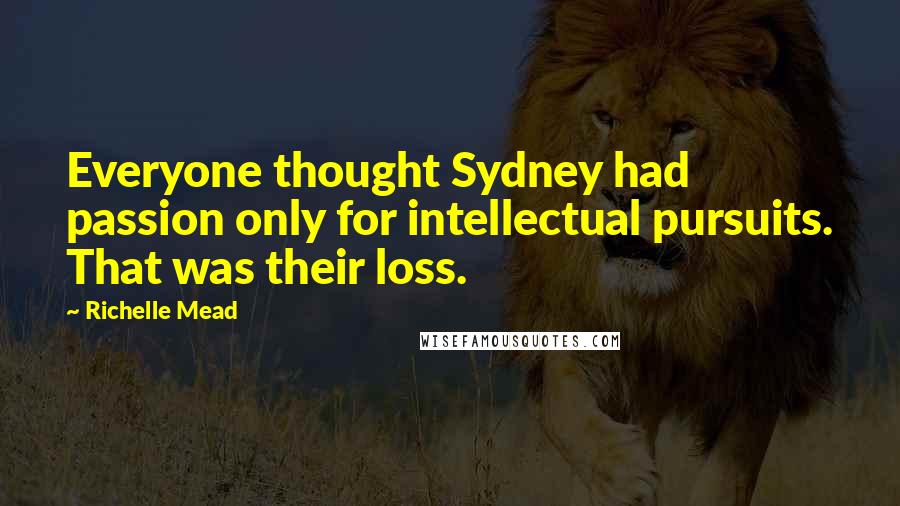 Richelle Mead Quotes: Everyone thought Sydney had passion only for intellectual pursuits. That was their loss.