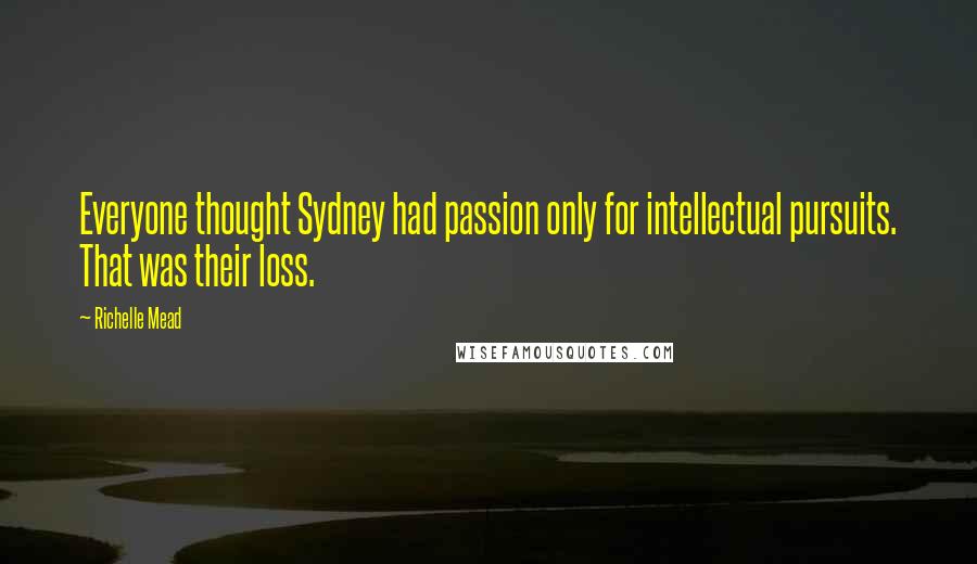 Richelle Mead Quotes: Everyone thought Sydney had passion only for intellectual pursuits. That was their loss.