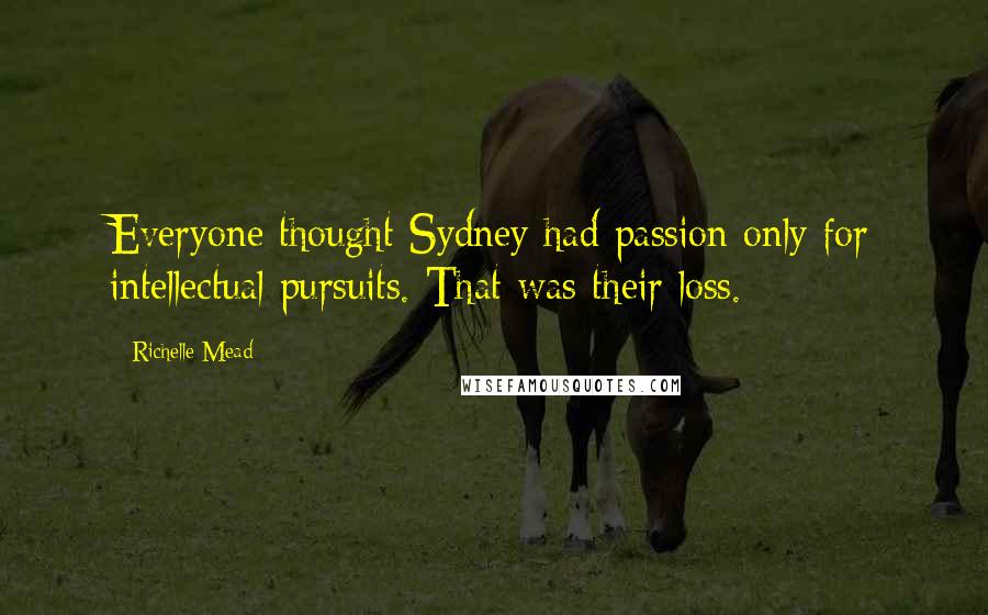 Richelle Mead Quotes: Everyone thought Sydney had passion only for intellectual pursuits. That was their loss.
