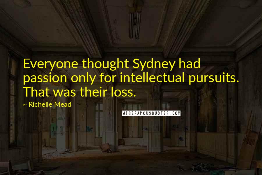 Richelle Mead Quotes: Everyone thought Sydney had passion only for intellectual pursuits. That was their loss.