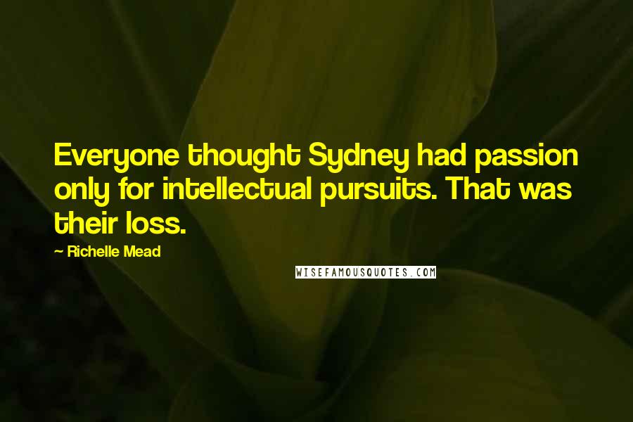 Richelle Mead Quotes: Everyone thought Sydney had passion only for intellectual pursuits. That was their loss.