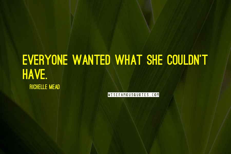 Richelle Mead Quotes: Everyone wanted what she couldn't have.