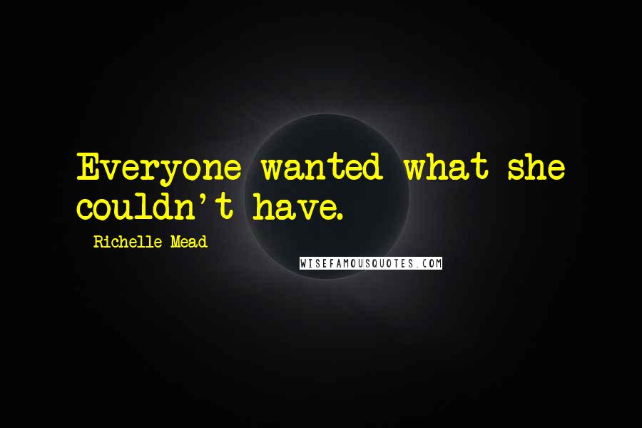 Richelle Mead Quotes: Everyone wanted what she couldn't have.