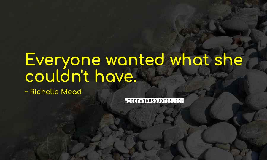Richelle Mead Quotes: Everyone wanted what she couldn't have.
