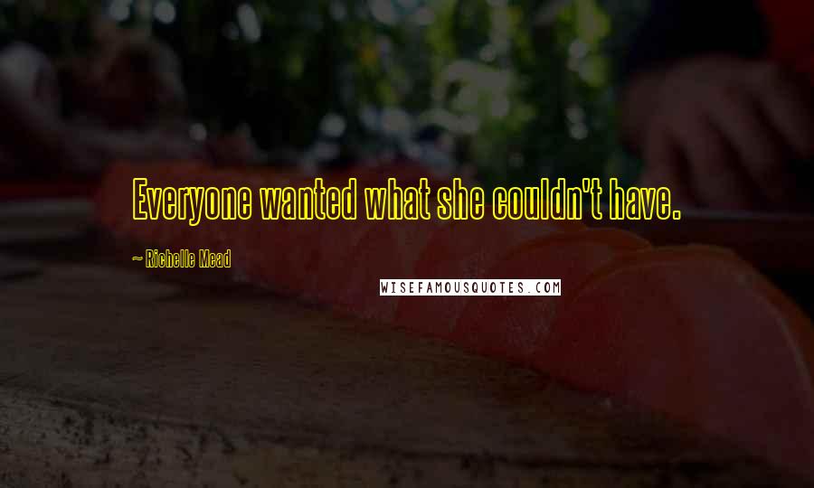 Richelle Mead Quotes: Everyone wanted what she couldn't have.