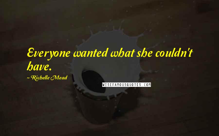 Richelle Mead Quotes: Everyone wanted what she couldn't have.