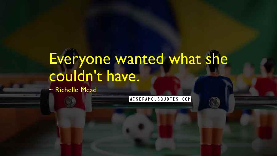 Richelle Mead Quotes: Everyone wanted what she couldn't have.