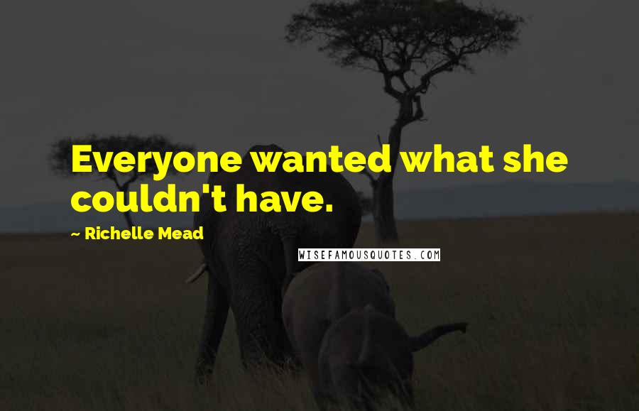 Richelle Mead Quotes: Everyone wanted what she couldn't have.