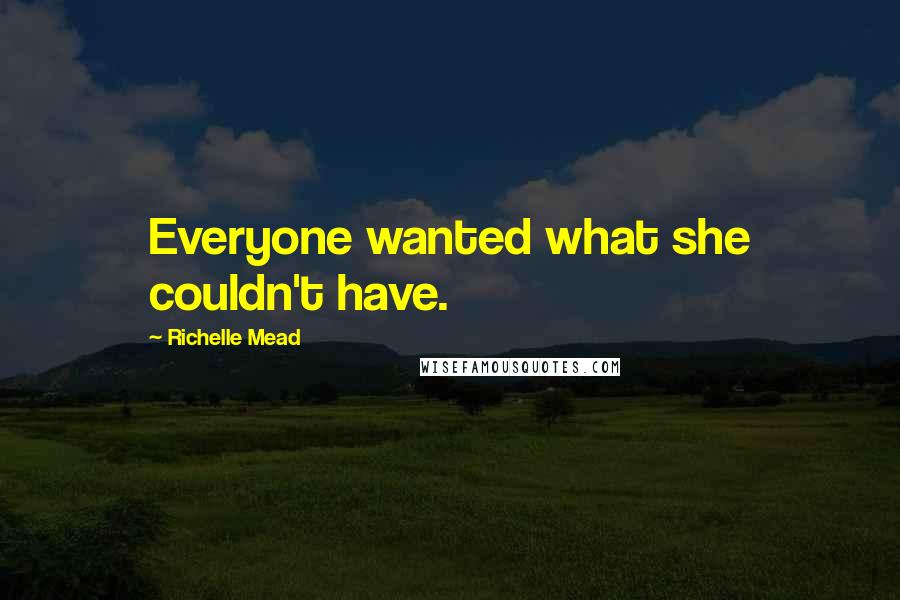 Richelle Mead Quotes: Everyone wanted what she couldn't have.