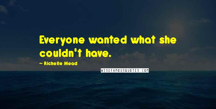 Richelle Mead Quotes: Everyone wanted what she couldn't have.