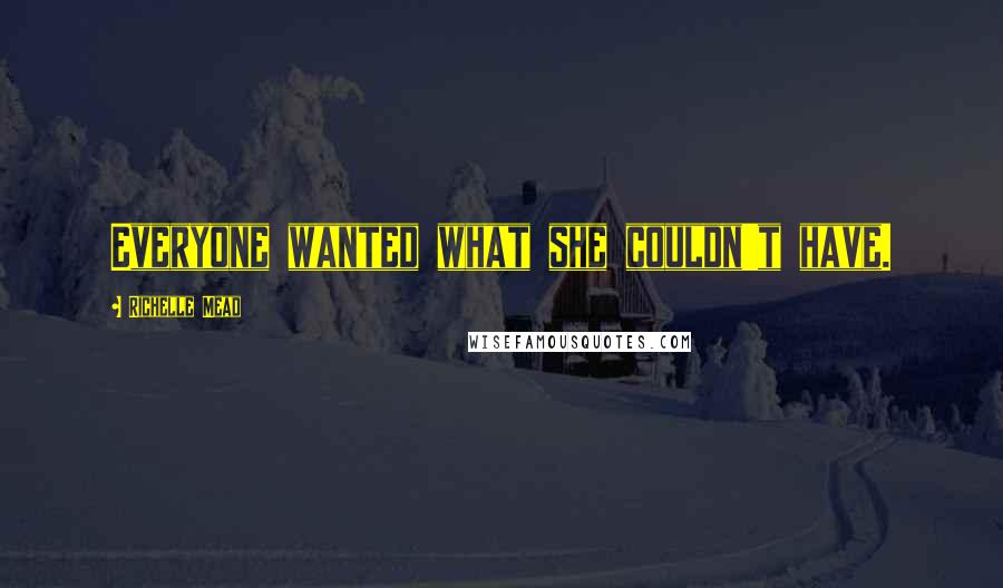 Richelle Mead Quotes: Everyone wanted what she couldn't have.