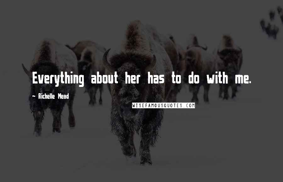 Richelle Mead Quotes: Everything about her has to do with me.