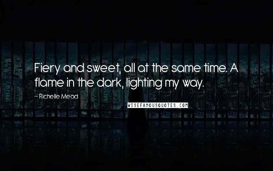 Richelle Mead Quotes: Fiery and sweet, all at the same time. A flame in the dark, lighting my way.