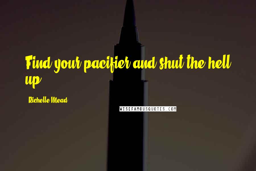 Richelle Mead Quotes: Find your pacifier and shut the hell up!