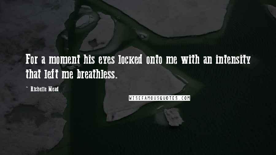 Richelle Mead Quotes: For a moment his eyes locked onto me with an intensity that left me breathless.