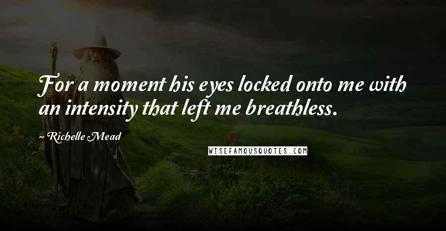 Richelle Mead Quotes: For a moment his eyes locked onto me with an intensity that left me breathless.