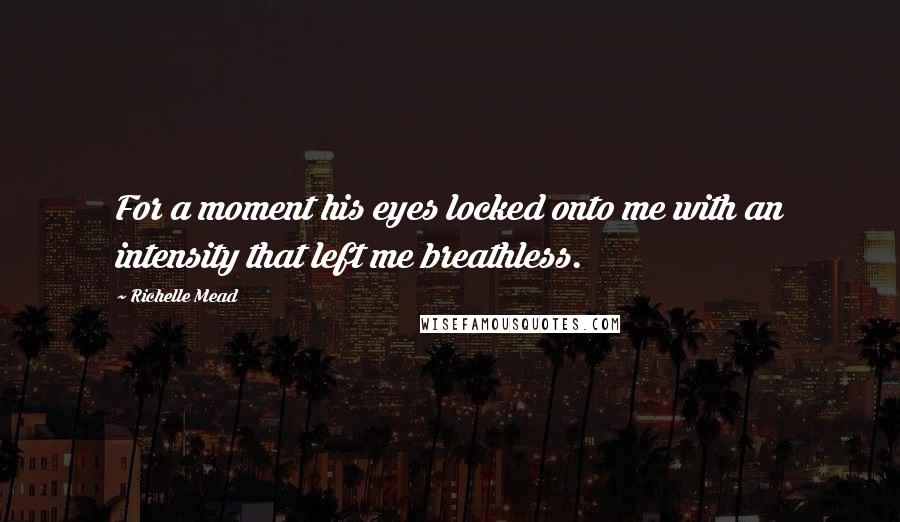 Richelle Mead Quotes: For a moment his eyes locked onto me with an intensity that left me breathless.