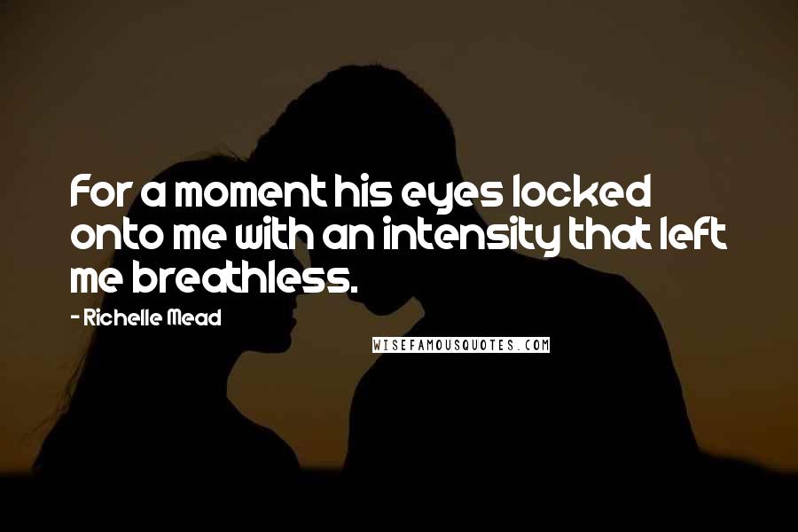 Richelle Mead Quotes: For a moment his eyes locked onto me with an intensity that left me breathless.