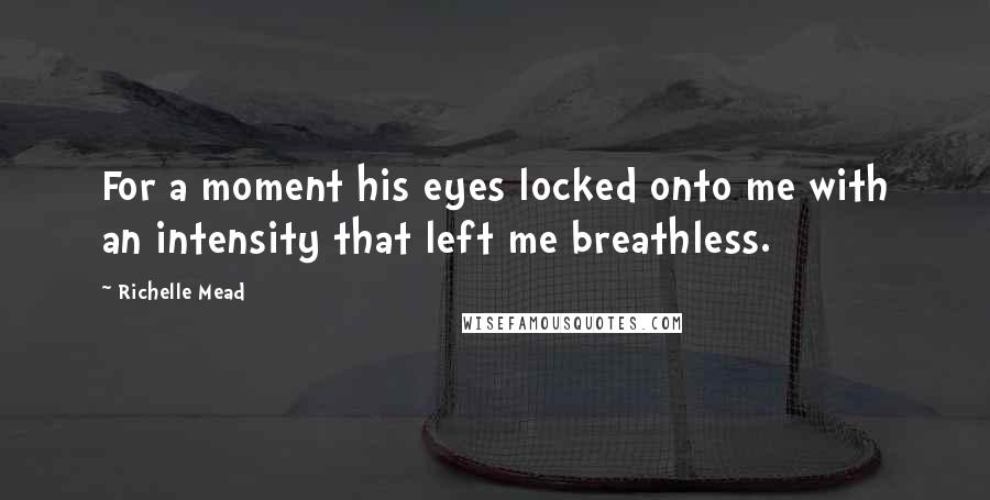 Richelle Mead Quotes: For a moment his eyes locked onto me with an intensity that left me breathless.