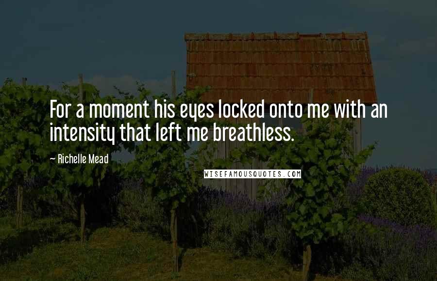 Richelle Mead Quotes: For a moment his eyes locked onto me with an intensity that left me breathless.