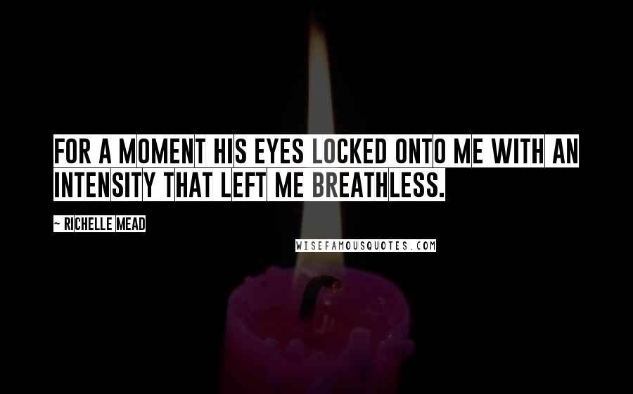 Richelle Mead Quotes: For a moment his eyes locked onto me with an intensity that left me breathless.