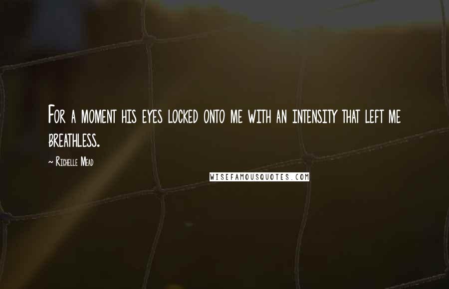 Richelle Mead Quotes: For a moment his eyes locked onto me with an intensity that left me breathless.